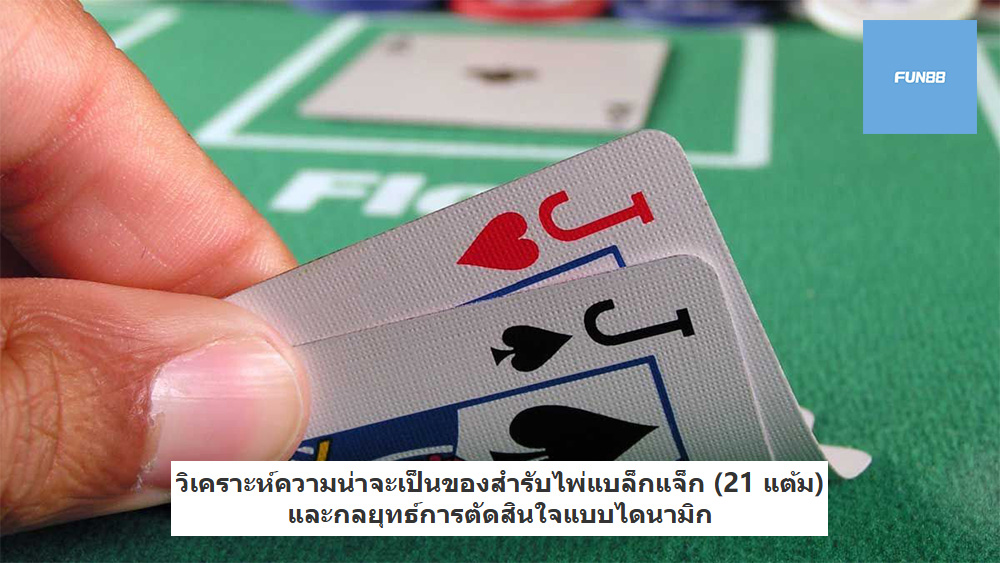 วิเคราะห์ความน่าจะเป็นของสำรับไพ่แบล็กแจ็ก (21 แต้ม) และกลยุทธ์การตัดสินใจแบบไดนามิก